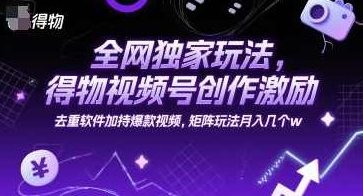 全网独家玩法，得物视频号创作激励 去重软件加持爆款视频，矩阵玩法月入几个w【揭秘】独家玩法揭秘，得物视频号创作激励与矩阵玩法，揭秘独家策略，得物视频号创作激励与矩阵玩法结合，软件去重助力月入数万。,得物视频号创作激励,矩阵玩法,独家策略与软件去重,渣男吸引,第1张