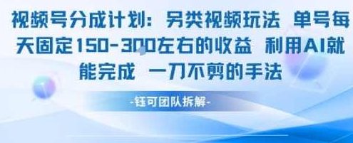 视频号分成另类视频玩法单号每天固定150左右的收益利用AI就能完成一刀不剪的手法【揭秘】AI助力视频号分号玩法揭秘，另类视频收益翻倍术