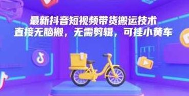 最新抖音短视频带货搬运技术，直接无脑搬，无需剪辑，可挂小黄车【揭秘】抖音短视频搬运秘籍，一键搬运，快速上架