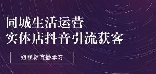 同城生活运营-实体店抖音引流获客:短视频直播学习(9节课),课程,抖音,第1张 同城生活运营-实体店抖音引流获客:短视频直播学习(9节课),课程,抖音,第1张
