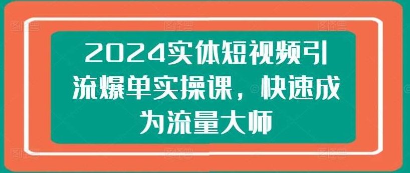 2024实体短视频引流爆单实操课,快速成为流量大师-果冻掘金,课程,抖音,第1张 2024实体短视频引流爆单实操课,快速成为流量大师-果冻掘金,课程,抖音,第1张