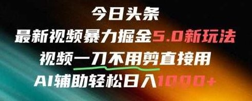 今日头条AI免剪辑搬运新风口，不剪直接发，暴力掘金日入四位数【揭秘】