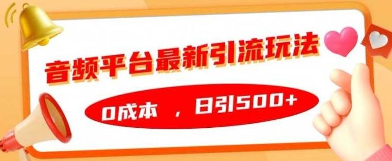 音频平台最新引流玩法,0成本,日引500+【揭秘】,课程,2024年,第1张 音频平台最新引流玩法,0成本,日引500+【揭秘】,课程,2024年,第1张