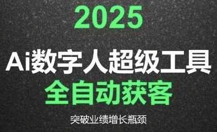 2025Ai数字人工具自动获客，教你借AI重塑获客流程，突破业绩增长瓶颈，AI助力2025，,课程,第1张