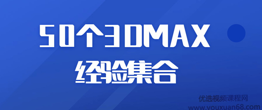 50个3DMAX经验集合视频，50个3DMAX经验分享，从入门到精通的集合视频教程