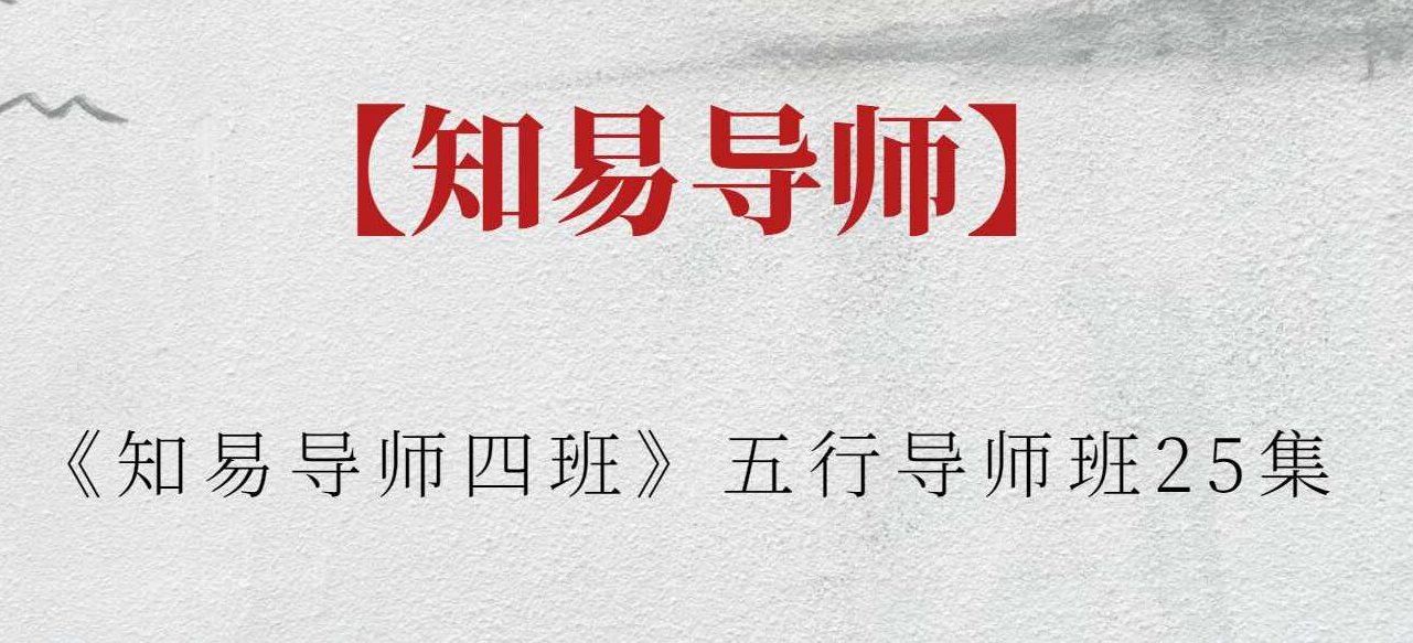 【知易导师】《知易导师四班》五行导师班25集，知易导师知易导师四班，五行智慧导师班25集——解锁人生智慧之道