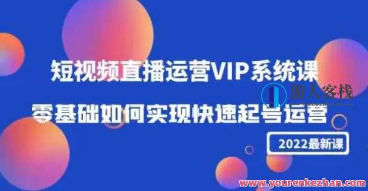 2022短视频直播运营VIP系统软件课：零基础怎样实现高效起号运营 百度搜索云盘分享，2022年短视频直播运营进阶指南，零基础到高手，如何高效起号运营VIP系统软件课百度云盘分享