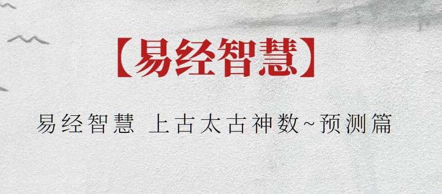 【易经智慧】易经智慧 上古太古神数~预测篇，易经智慧，上古太古神数之秘——深度解析预测篇