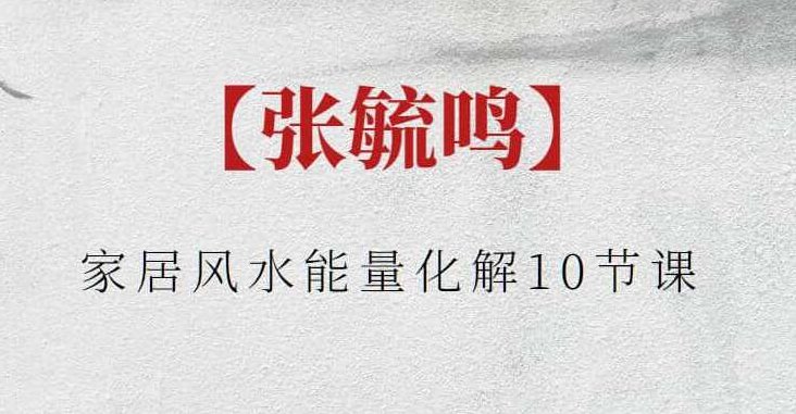 【张毓鸣】张毓鸣家居风水能量化解10节课，张毓鸣揭秘家居风水能量化解的十堂必修课
