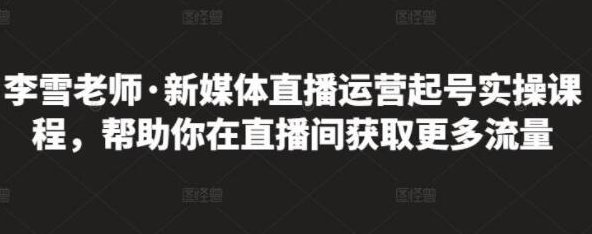 李雪老师・新媒体直播运营起号实操课程,新媒体直播运营实战进阶班,李雪老师,新媒体直播运营进阶实操课程,打造高效直播运营策略,课程,518智库,抖音,第1张 李雪老师・新媒体直播运营起号实操课程,新媒体直播运营实战进阶班,李雪老师,新媒体直播运营进阶实操课程,打造高效直播运营策略,课程,518智库,抖音,第1张