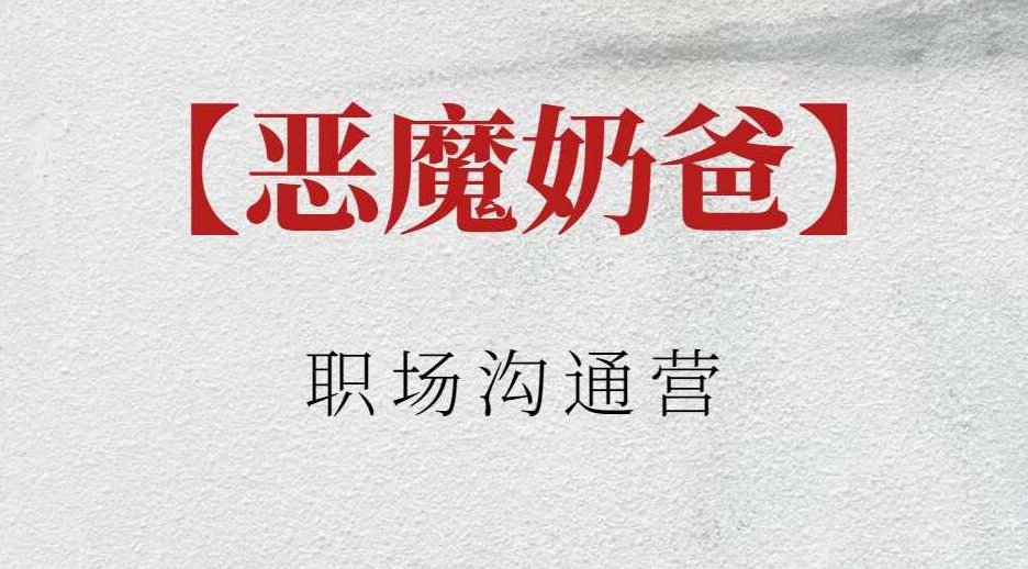 【恶魔奶爸】恶魔奶爸职场沟通营，恶魔奶爸职场沟通营，解锁高效沟通的艺术