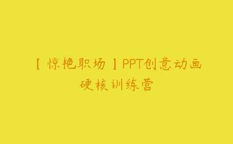 【惊艳职场】PPT创意动画硬核训练营，职场进阶PPT创意动画硬核训练营——打造高效演示新技能