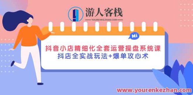 抖店系统课 抖店精细化运营 抖店全实战玩法＋爆单攻心术，抖店运营秘籍，精细化运营全攻略，抖店运营全攻略，精细化管理与爆单攻心术的实战秘籍