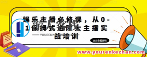 游戏娱乐主播必修课，从0-1保姆式升阶大主播实战培训百度搜索云盘分享，游戏娱乐主播成长宝典，从零到一跃成为大主播的实战培训课程百度云盘独家分享