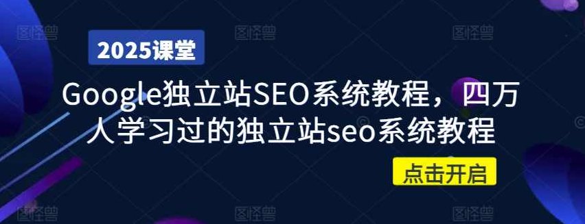 Google独立站SEO系统教程，四万人学习过的独立站seo系统教程，Google独立站SEO优化全攻略，四万人验证的独立站SEO系统教程