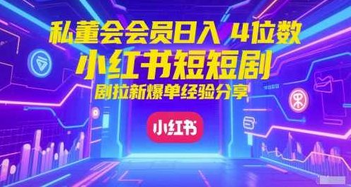 私董会会员日入4位数小红书红果短剧拉新爆单经验分享【揭秘】揭秘私董会会员如何日入四位数，小红书红果短剧拉新爆单经验分享