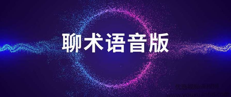 聊术话术语音版，聊术进阶，语音版话术艺术指南