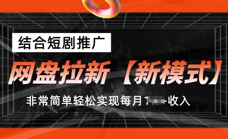 网盘拉新【新模式】，结合短剧推广，听话照做，非常简单轻松实现每月1w+收入，网盘拉新策略创新模式，短剧推广助力，轻松月入过万的新机遇