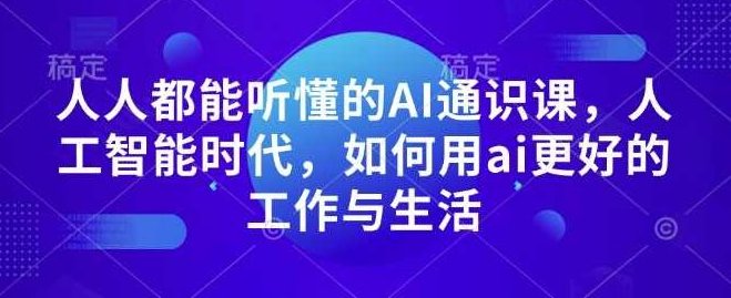 人人都能听懂的AI通识课，人工智能时代，如何用ai更好的工作与生活，AI时代，掌握AI通识课，轻松驾驭工作与生活,课程,第1张