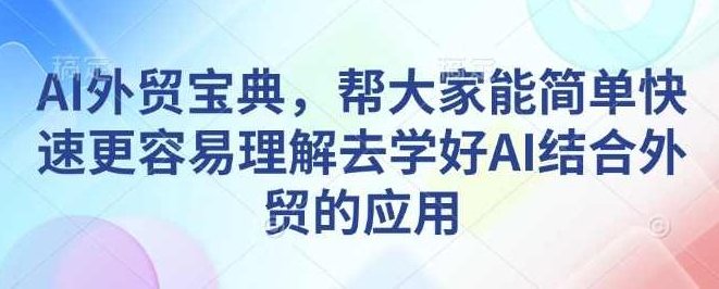 AI外贸宝典，帮大家能简单快速更容易理解去学好AI结合外贸的应用，AI外贸实战宝典，快速上手AI与外贸结合的秘诀,课程,宝典,PDF文件,第1张
