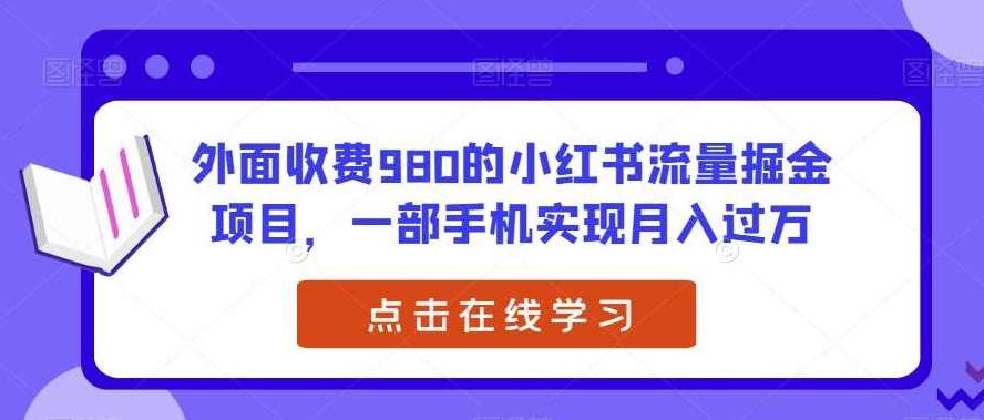 外面收费980的小红书流量掘金项目，一部手机实现月入过万【揭秘】揭秘，一部手机轻松实现月入过万的小红书流量掘金项目，收费仅980元！深度解析