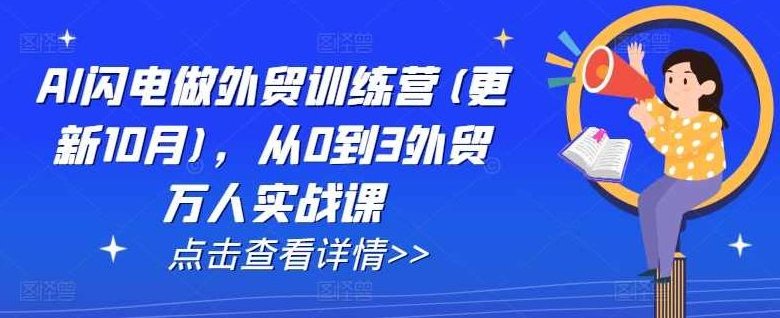 AI闪电做外贸训练营(更新25年3月)，从0到3外贸万人实战课，AI外贸实战训练营，从零到三的外贸万人实战课