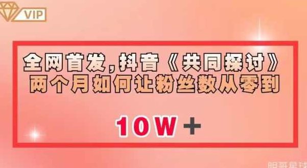 全网首发,抖音《共同探讨》两个月如何让粉丝数从零到10w【揭秘】全网独家揭秘,抖音共同探讨栏目——零到十万粉丝的成长之路深度解析,抖音,注意事项,第1张 全网首发,抖音《共同探讨》两个月如何让粉丝数从零到10w【揭秘】全网独家揭秘,抖音共同探讨栏目——零到十万粉丝的成长之路深度解析,抖音,注意事项,第1张