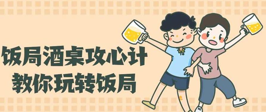 【饭局酒桌】教你玩转饭局攻心计获得贵人青睐，饭局酒桌之攻心术掌握技巧，轻松获得贵人青睐的秘诀