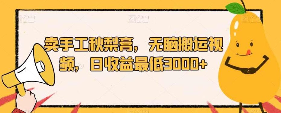 卖手工秋梨膏，无脑搬运视频，日收益最低3000+【揭秘】揭秘手工秋梨膏销售秘诀，无脑搬运视频策略，日收益轻松达3000+的秘密武器