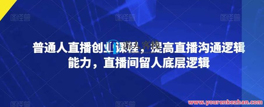 普通人直播创业,提高直播沟通逻辑能力直播间留人百度云盘分享,普通人直播创业,提升沟通逻辑,直播间留人策略——百度云盘独家分享,课程,百度云盘分享,第1张 普通人直播创业,提高直播沟通逻辑能力直播间留人百度云盘分享,普通人直播创业,提升沟通逻辑,直播间留人策略——百度云盘独家分享,课程,百度云盘分享,第1张