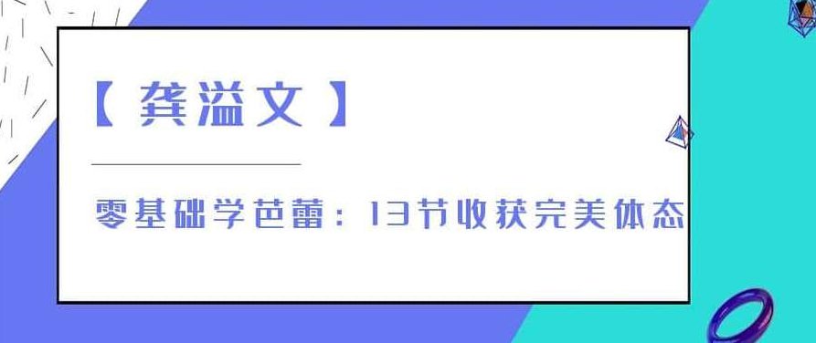 【龚溢文】零基础学芭蕾：13节收获完美体态，龚溢文零基础芭蕾舞进阶，13步塑造优雅体态