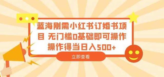 蓝海刚需小红书订婚书项目无门槛0基础即可操作操作得当日入500+【揭秘】揭秘蓝海刚需，小红书订婚书项目，无门槛零基础，轻松操作，日赚500+的秘密策略深度解析