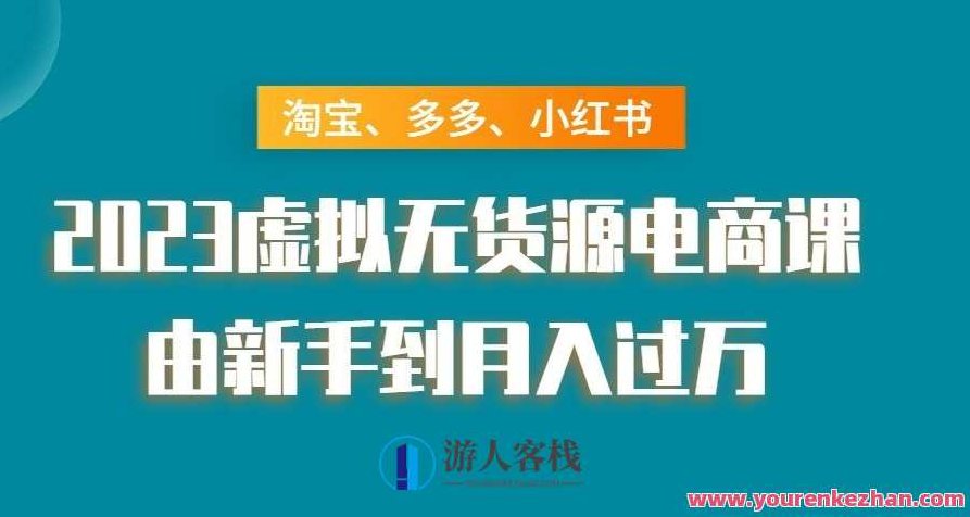 淘宝、多多、小红书-2023虚拟无货源电商课：由新手到月入过万！2023年全新升级，淘宝、拼多多、小红书无货源电商实战教程——从零基础到月入过万！