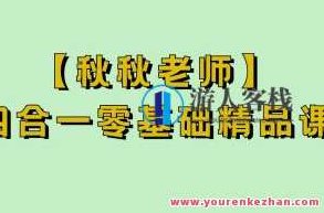 【秋秋老师】四合一零基础精品课，秋秋老师四合一零基础精品课，全面掌握技能，轻松开启学习之旅