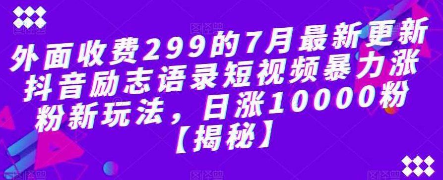 外面收费299的7月最新更新抖音励志语录短视频暴力涨粉新玩法，日涨10000粉【揭秘】揭秘299元抖音涨粉秘籍，最新更新励志语录短视频暴力涨粉新玩法，日增万粉不是梦！,课程,视频,抖音,第1张