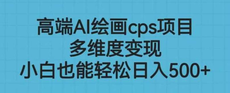高端AI绘画cps项目，多维度变现，小白也能轻松上手【揭秘】揭秘高端AI绘画CPS项目，多维度盈利模式，小白也能轻松变现深度解析