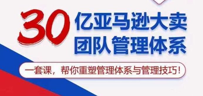 30亿亚马逊大卖团队管理体系，一套课帮你重塑管理体系与管理技巧，30亿大卖背后的秘密，亚马逊团队管理体系与高效管理技巧全解析