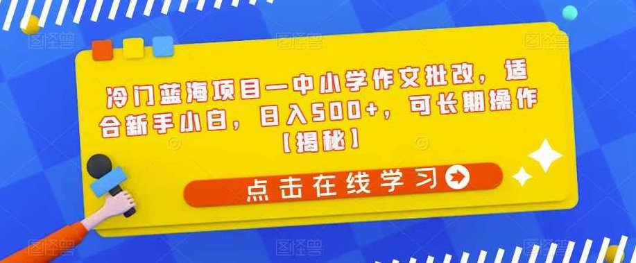 冷门蓝海项目—中小学作文批改，适合新手小白，日入500+，可长期操作【揭秘】揭秘冷门蓝海商机，中小学作文批改服务——新手小白轻松上手，日赚500+，长期稳定盈利之道深度解析