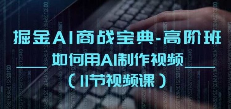 掘金AI商战宝典-高阶班:如何用AI制作视频(11节视频课),课程,宝典,第1张 掘金AI商战宝典-高阶班:如何用AI制作视频(11节视频课),课程,宝典,第1张