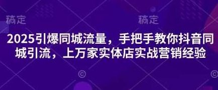 2025引爆同城流量,手把手教你抖音同城引流,上万家实体店实战营销经验,抖音,第1张 2025引爆同城流量,手把手教你抖音同城引流,上万家实体店实战营销经验,抖音,第1张