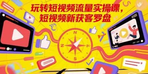 玩转短视频流量实操课，短视频新获客罗盘,视频,第1张