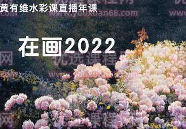 在画2022黄有维水彩年课【画质不错只有视频】在画2022黄有维水彩年课——探索艺术之美，共赏视频中的水彩世界。