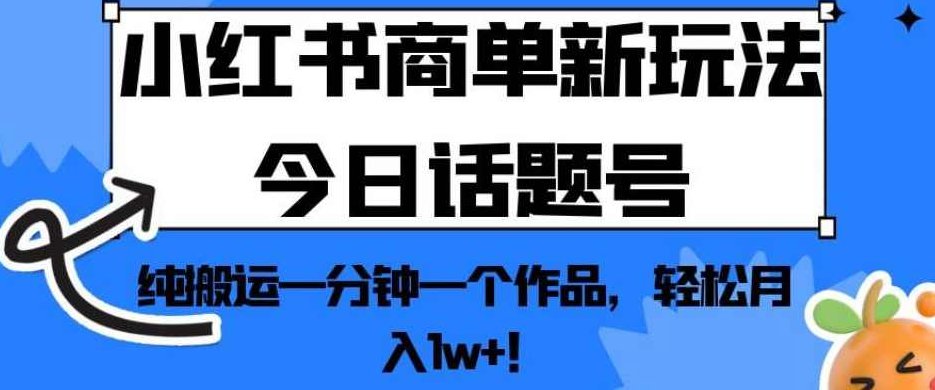小红书商单新玩法今日话题号，纯搬运一分钟一个作品，轻松月入1w+！【揭秘】小红书新潮商单策略，一分钟纯搬运作品，轻松月入过万之秘！深度解析