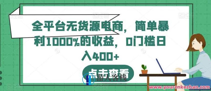 全平台无货源电商,简单暴利1000%的收益,0门槛日入400+全平台无货源电商新模式,轻松实现高收益,零门槛日赚400+的暴利策略,视频,零基础,设计,第1张 全平台无货源电商,简单暴利1000%的收益,0门槛日入400+全平台无货源电商新模式,轻松实现高收益,零门槛日赚400+的暴利策略,视频,零基础,设计,第1张