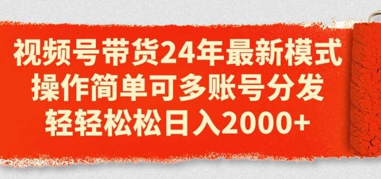 视频号带货24年最新模式，操作简单可多账号分发，轻轻松松日入2k，视频号带货新模式，24年简易操作，多账号高效分发，轻松日赚2k的秘诀