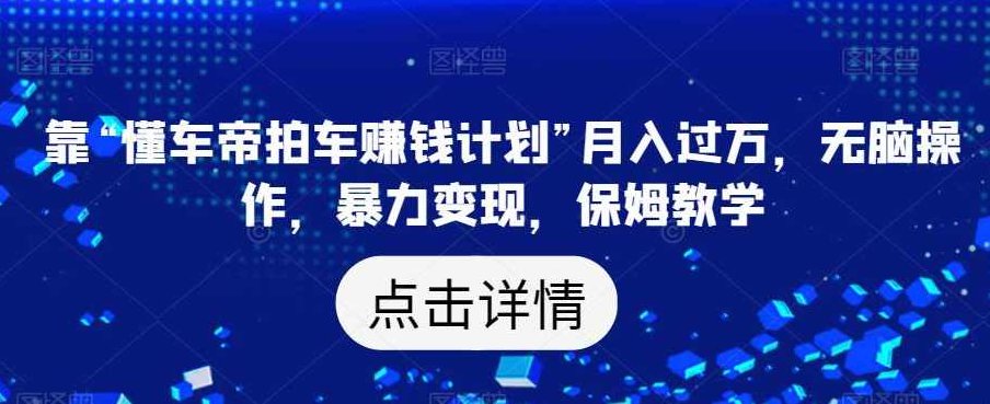 靠“懂车帝拍车赚钱计划”月入过万,无脑操作,暴力变现,保姆教学【揭秘】揭秘懂车帝拍车赚钱计划,轻松上手,无门槛月入过万,暴力变现策略全解析实战教程,课程,视频,教程,第1张 靠“懂车帝拍车赚钱计划”月入过万,无脑操作,暴力变现,保姆教学【揭秘】揭秘懂车帝拍车赚钱计划,轻松上手,无门槛月入过万,暴力变现策略全解析实战教程,课程,视频,教程,第1张