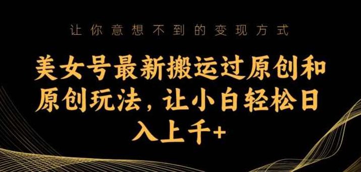 美女号最新搬运过原创和原创玩法，让小白轻松日入上千+【揭秘】揭秘美女号原创搬运策略与轻松日赚千元的秘诀