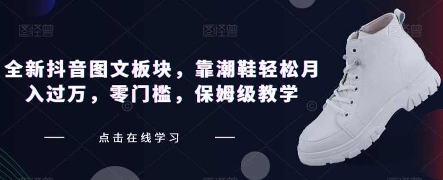 全新抖音图文板块,靠潮鞋轻松月入过万,零门槛,保姆级教学【揭秘】揭秘抖音潮鞋板块,零门槛月入过万,轻松实现财富增长保姆级教学,课程,抖音,制作,第1张 全新抖音图文板块,靠潮鞋轻松月入过万,零门槛,保姆级教学【揭秘】揭秘抖音潮鞋板块,零门槛月入过万,轻松实现财富增长保姆级教学,课程,抖音,制作,第1张