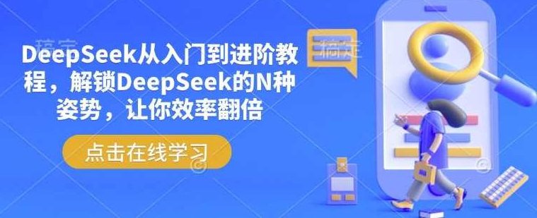 后期菌DeepSeek从入门到进阶教程，解锁DeepSeek的N种姿势，让你效率翻倍，深度探索DeepSeek，从入门到进阶的教程与技巧,课程,入门到精通,深度探索,第1张