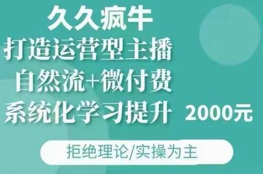 久久疯牛·自然流+微付费(12月23更新)打造运营型主播，包11月+12月，久久疯牛·自然流与微付费策略，双效驱动运营型主播成长计划,课程,基础,第1张